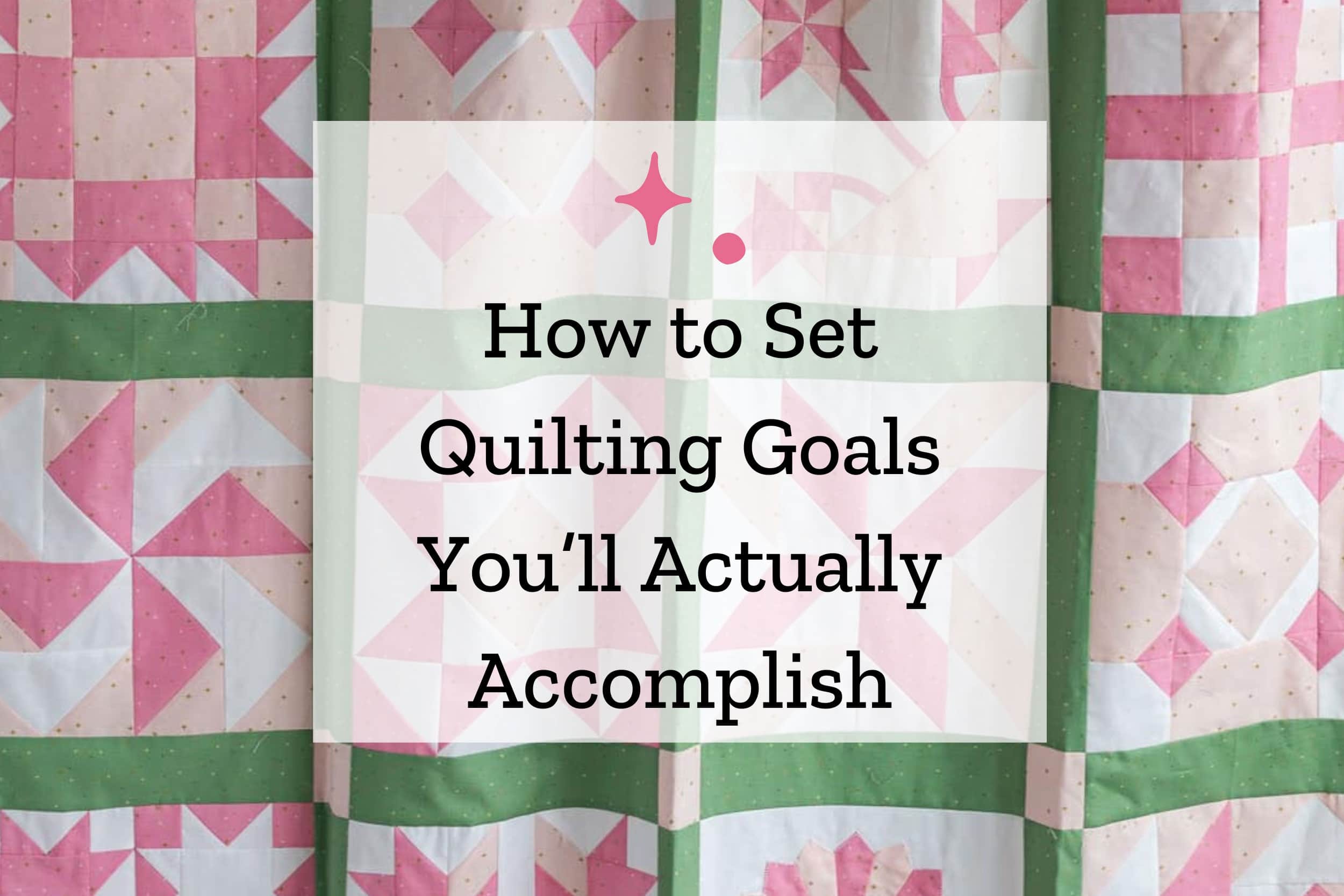 How to Set Sewing & Quilting Goals You’ll Actually Accomplish